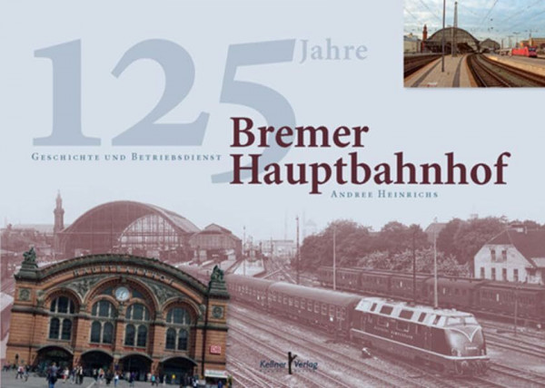 Bremer Hauptbahnhof: 125 Jahre Geschichte und Betriebsdienst