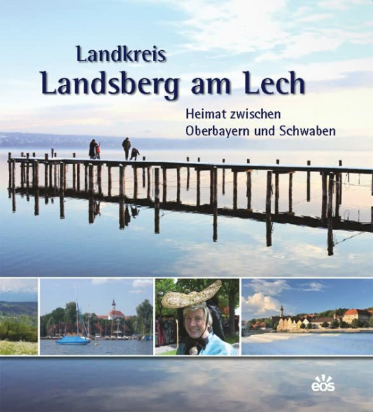 Landkreis Landsberg am Lech - Heimat zwischen Oberbayern und Schwaben: Heimat zwischen Oberbayern und Schwaben. Herausgegeben von Landkreis Landsberg am Lech