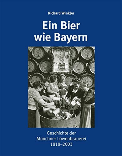 Ein Bier wie Bayern: Geschichte der Münchner Löwenbrauerei 1818–2003