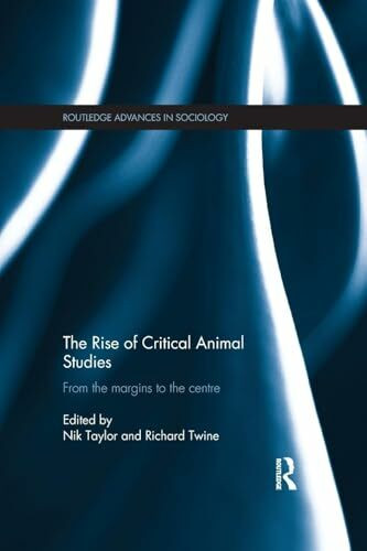 The Rise of Critical Animal Studies: From the Margins to the Centre (Routledge Advances in Sociology, 125, Band 125)