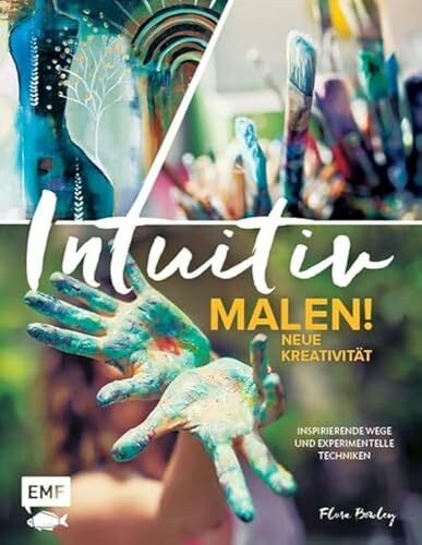 Intuitiv malen! Neue Kreativität: Inspirierende Wege und experimentelle Techniken