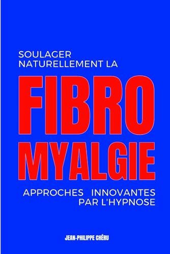 Soulager Naturellement La Fibromyalgie: Approches innovantes par l’Hypnose (hypnose et auto-coaching : bienfaits et solutions)