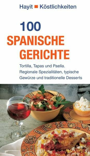 100 spanische Gerichte: Tortilla, Tapas und Paella. Regionale Spezialitäten, typische Gewürze und traditionelle Desserts (Hayit Köstlichkeiten)