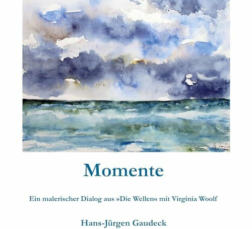 Momente; Moments: Ein malerischer Dialog aus "Die Wellen" mit Virginia Woolf; A picturesque dialogue from 'The Waves' with Virginia Woolf