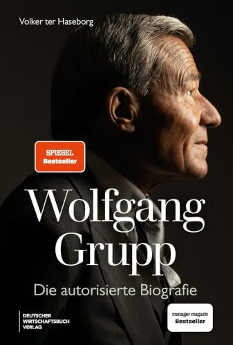 Wolfgang Grupp: Die autorisierte Biografie - Der Trigema-Chef und einer der größten deutschen Unternehmer spricht exklusiv über sein Leben, Erfolg. Mit großem vierfarbigem Bildteil