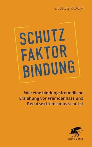 Schutzfaktor Bindung: Wie eine bindungsfreundliche Erziehung vor Fremdenhass und Rechtsextremismus schützt Schutzfaktor Bindung: Wie eine bindungsfreundliche Erziehung vor Fremdenhass und Rechtsextremismus schützt