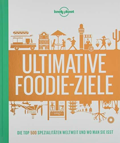 Lonely Planets Ultimative Foodie-Ziele: Die TOP500 Spezialitäten der Welt und wo man sie isst (Lonely Planet Reisebildbände)