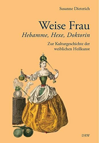 Weise Frau: Hebamme, Hexe und Doktorin. Zur Kulturgeschichte der weiblichen Heilkunst