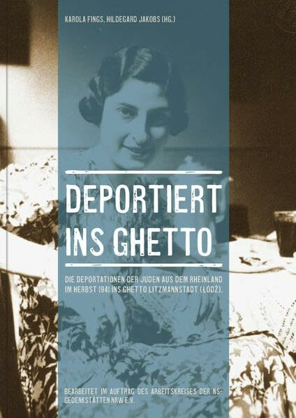 Deportiert ins Ghetto: Die Deportationen der Juden aus dem Rheinland im Herbst 1941 ins Ghetto Litzmannstadt (Lodz)
