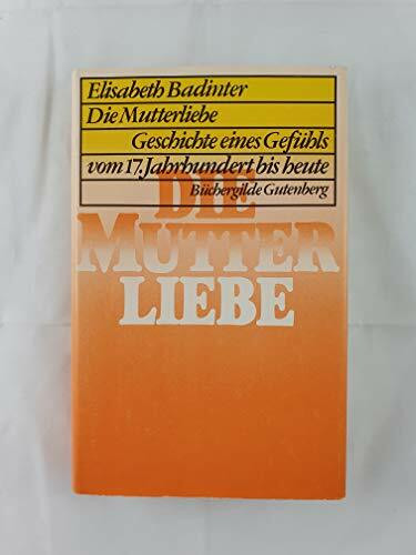 Die Mutterliebe Geschichte e. Gefühls vom 17. Jh. bis heute