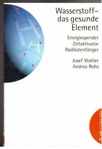 Wasserstoff - das gesunde Element: Energiespender - Zellaktivator - Radikalenfänger
