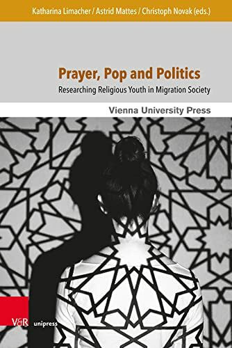 Prayer, Pop and Politics: Researching Religious Youth in Migration Society (Religion and Transformation in Contemporary European Society, Band 15)