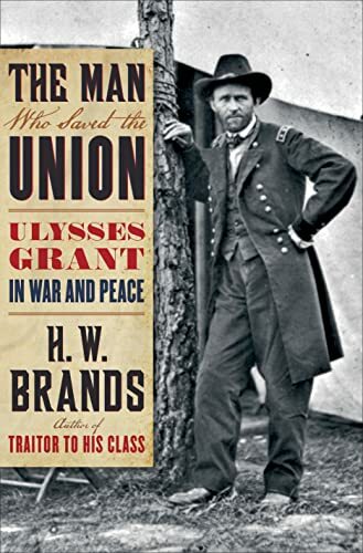 The Man Who Saved the Union: Ulysses Grant in War and Peace The Man Who Saved the Union: Ulysses Grant in War and Peace