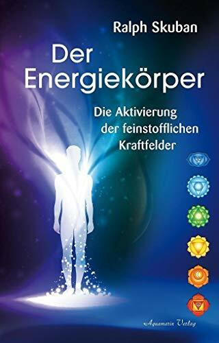 Der Energiekörper: Die Aktivierung der feinstofflichen Kraftfelder