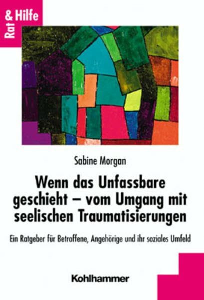 Wenn das Unfassbare geschieht - vom Umgang mit seelischen Traumatisierungen: Ein Ratgeber für Betroffene, Angehörige und ihr soziales Umfeld (Rat + Hilfe)