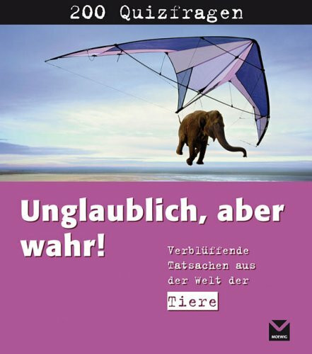 Unglaublich! Aber wahr: Verblüffende Tatsachen aus der Welt der Tiere
