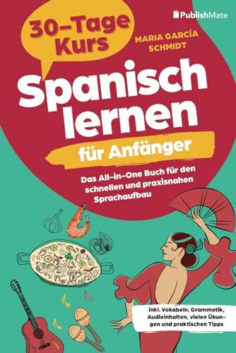 Spanisch lernen für Anfänger: 30-Tage-Kurs – Das All-in-One Buch für den schnellen und praxisnahen Sprachaufbau inkl. Vokabeln, Grammatik, Audioinhalten, vielen Übungen und praktischen Tipps