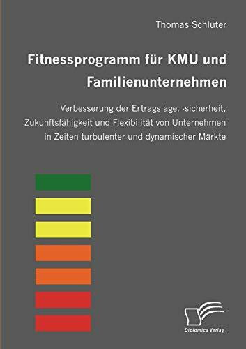 Fitnessprogramm für KMU und Familienunternehmen. Verbesserung der Ertragslage, -sicherheit, Zukunftsfähigkeit und Flexibilität von Unternehmen in Zeiten turbulenter und dynamischer Märkte