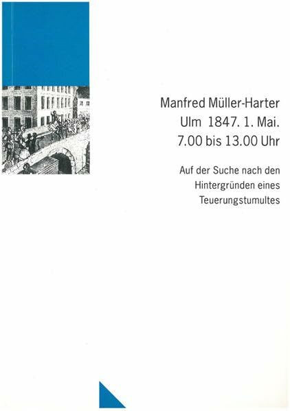 Ulm 1847. 1. Mai. 7.00 bis 13.00 Uhr: Auf der Suche nach den Hintergründen eines Teuerungstumultes (Untersuchungen des Ludwig-Uhland-Instituts)