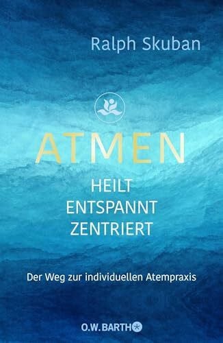 ATMEN - heilt - entspannt - zentriert: Der Weg zur individuellen Atempraxis