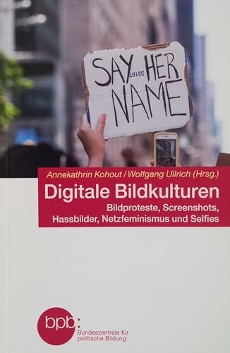 DIGITALE BILDKULTUREN - Bildproteste, Screenshots, Hassbilder, Netzfeminismus und Selfies DIGITALE BILDKULTUREN - Bildproteste, Screenshots, Hassbilder, Netzfeminismus und Selfies