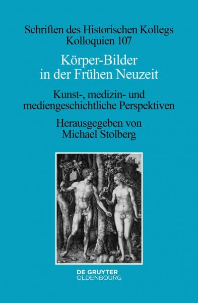 Körper-Bilder in der Frühen Neuzeit: Kunst-, medizin- und mediengeschichtliche Perspektiven (Schriften des Historischen Kollegs, 107, Band 107)