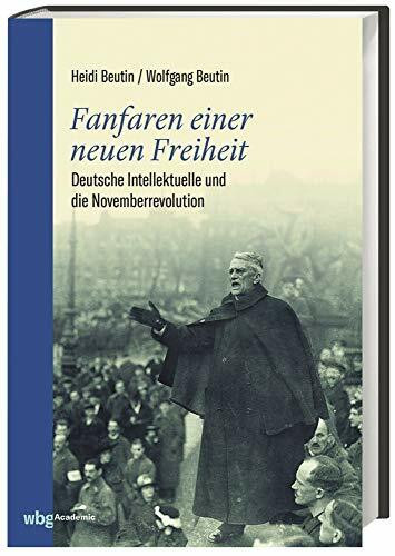 Fanfaren einer neuen Freiheit: Deutsche Intellektuelle und die Novemberrevolution