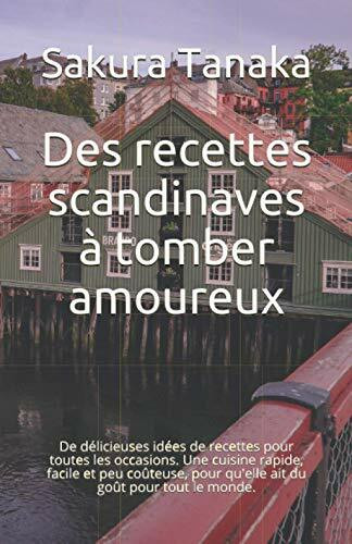 Des recettes scandinaves à tomber amoureux: De délicieuses idées de recettes pour toutes les occasions. Une cuisine rapide, facile et peu coûteuse, pour qu'elle ait du goût pour tout le monde.