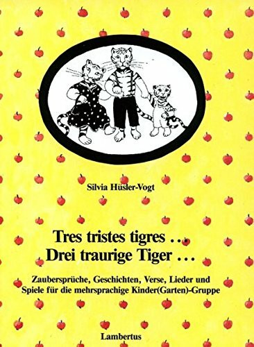 tres tristes tigres Drei traurige Tiger: Zaubersprüche, Geschichten, Verse, Lieder- und Spiele für die mehrsprachige Kinder(Garten)-Gruppe