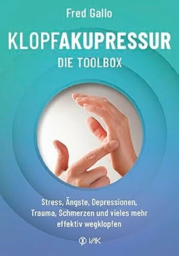 Klopfakupressur - Die Toolbox: Stress, Ängste, Depressionen, Trauma, Schmerzen und vieles mehr effektiv wegklopfen