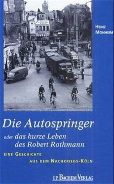Die Autospringer oder das kurze Leben des Robert Rothmann: Eine Geschichte aus dem Nachkriegs-Köln (Erlebte Stadtgeschichte)