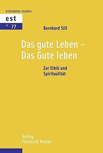 Das gute Leben - Das Gute leben: Zur Ethik und Spiritualität (Eichstätter Studien - Neue Folge) Das gute Leben - Das Gute leben: Zur Ethik und Spiritualität (Eichstätter Studien - Neue Folge)