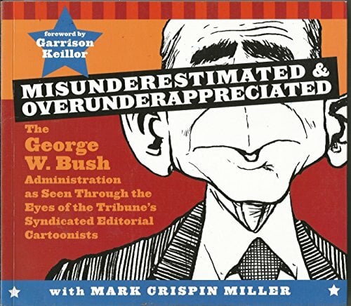 Misunderestimated & Overunderappreciated: The George W. Bush Administration as Seen Through the Eyes of the Tribune's Syndicate Misunderestimated & Overunderappreciated: The George W. Bush Administration as Seen Through the Eyes of the Tribune's Syndicate