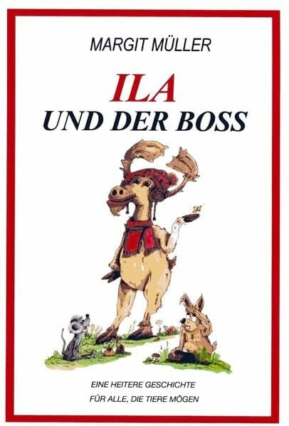ILA UND DER BOSS: Eine heitere Geschichte, für Junge und Ältere und alle, die Tiere mögen ILA UND DER BOSS: Eine heitere Geschichte, für Junge und Ältere und alle, die Tiere mögen