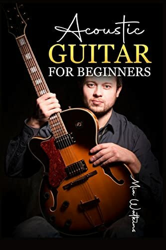 Acoustic Guitar for Beginners: The Complete Idiot's Guide to Acoustic Guitar, Covering Everything There Is to Know (2022 Crash Course for Newbies)