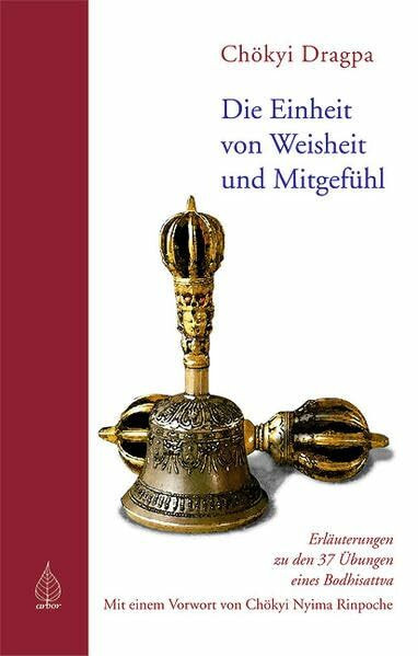 Die Einheit von Weisheit und Mitgefühl: Erläuterungen zu den 37 Übungen eines Bodhisattva