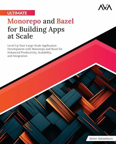 Ultimate Monorepo and Bazel for Building Apps at Scale: Level Up Your Large-Scale Application Development with Monorepo and Bazel for Enhanced ... and Integration (English Edition)