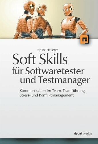 Soft Skills für Softwaretester und Testmanager: Kommunikation im Team, Teamführung, Stress- und Konfliktmanagement