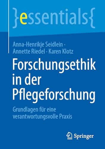 Forschungsethik in der Pflegeforschung: Grundlagen für eine verantwortungsvolle Praxis (essentials)
