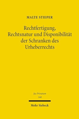 Rechtfertigung, Rechtsnatur und Disponibilität der Schranken des Urheberrechts (Jus Privatum, Band 144)