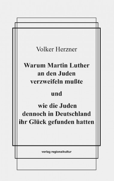 Warum Martin Luther an den Juden verzweifeln mußte und wie die Juden dennoch in Deutschland ihr Glück gefunden hatten