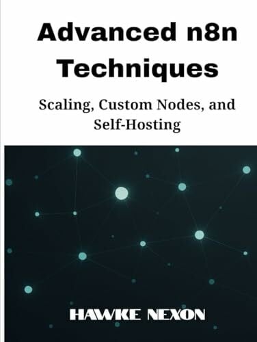 Advanced n8n Techniques: Scaling, Custom Nodes, and Self-Hosting (Mastering n8n Series, Band 3)