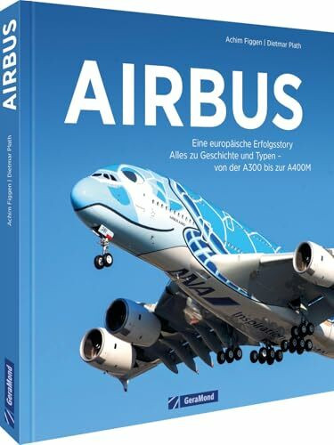 Luftfahrt-Geschichte – Airbus: Eine europäische Erfolgsstory. Alles zu Geschichte und Typen. Vom A300 bis zur A400M. Airbus Buch mit Bildern von Dietmar Plath.