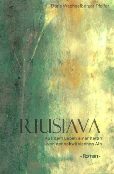 Riusiava - Aus dem Leben einer Keltin von der schwäbischen Alb: - Roman -