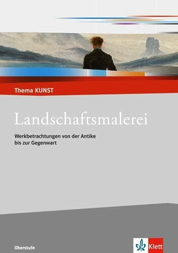 Landschaftsmalerei. Werkbetrachtungen von der Antike bis zur Gegenwart: Themenheft Klasse 10-13 (Thema KUNST. Oberstufe)
