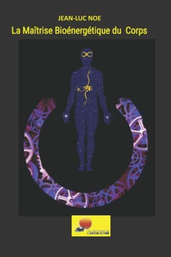 La Maîtrise Bioénergétique du Corps (Les Editions de l'Arche Ultime)