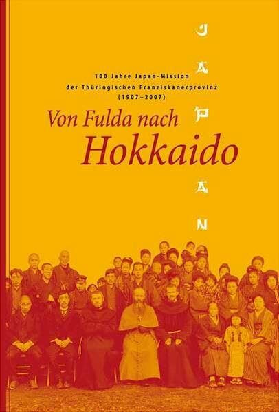 Von Fulda nach Hokkaido: 100 Jahre Japan-Mission der Thüringischen Franziskanerprovinz (1907 - 2007)