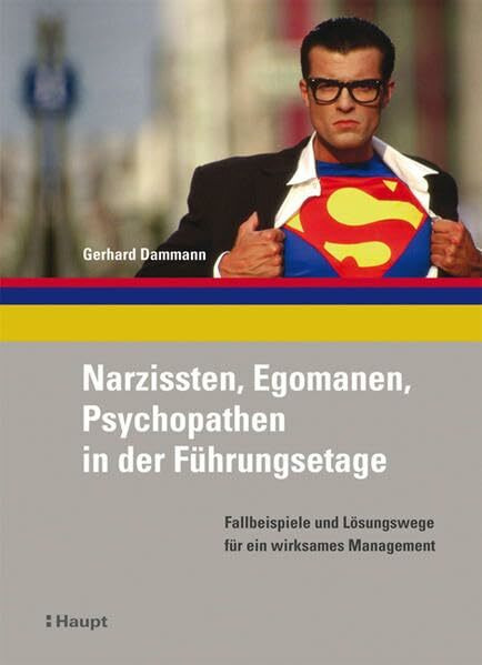 Narzissten, Egomanen, Psychopathen in der Führungsetage: Fallbeispiele und Lösungswege für ein wirksames Management