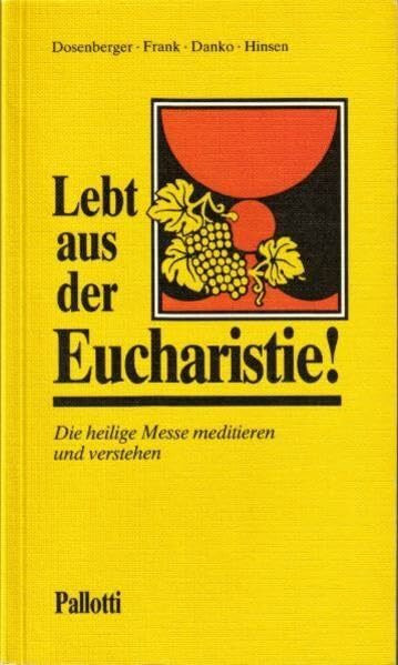 Lebt aus der Eucharistie!: Die heilige Messe meditieren und verstehen