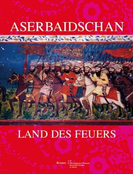 Aserbaidschan - Land des Feuers: 5000 Jahre Geschichte und Kultur im Kaukasus